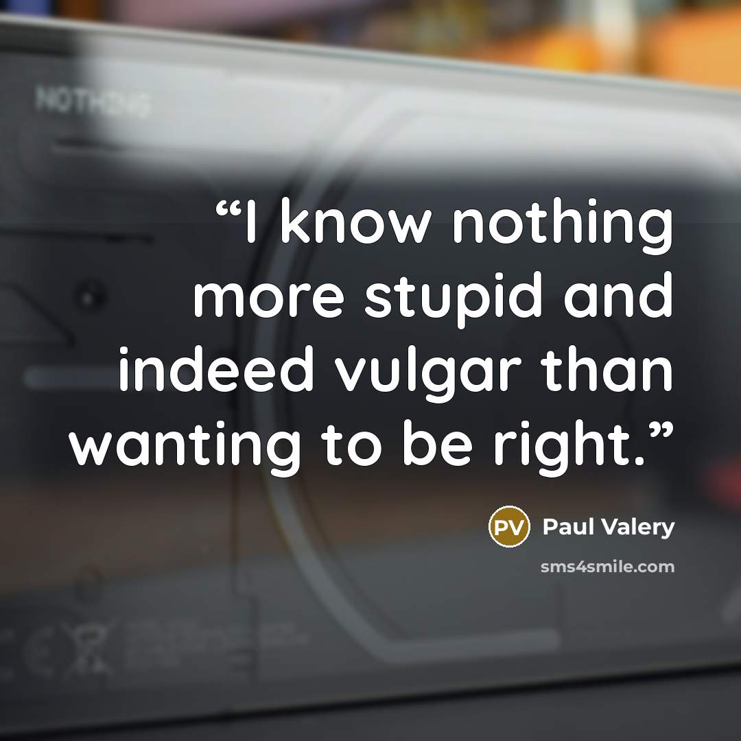 “I know nothing more stupid and indeed vulgar than wanting to be right.” quote by Paul Valéry
