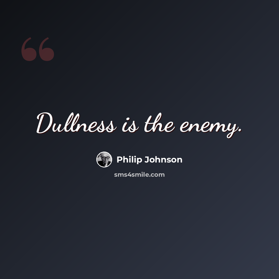 “Dullness is the enemy.” quote by Philip Johnson