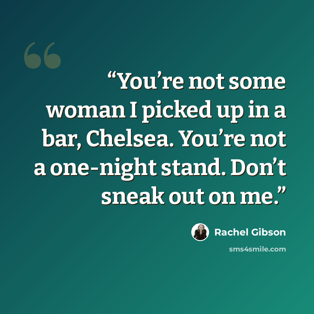 “You’re not some woman I picked up in a bar, Chelsea. You’re not a one-night stand. Don’t sneak out on me.” quote by Rachel Gibson