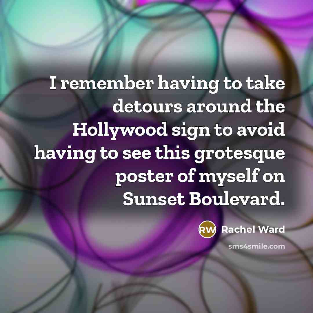“I remember having to take detours around the Hollywood sign to avoid having to see this grotesque poster of myself on Sunset Boulevard.” quote by Rachel Ward