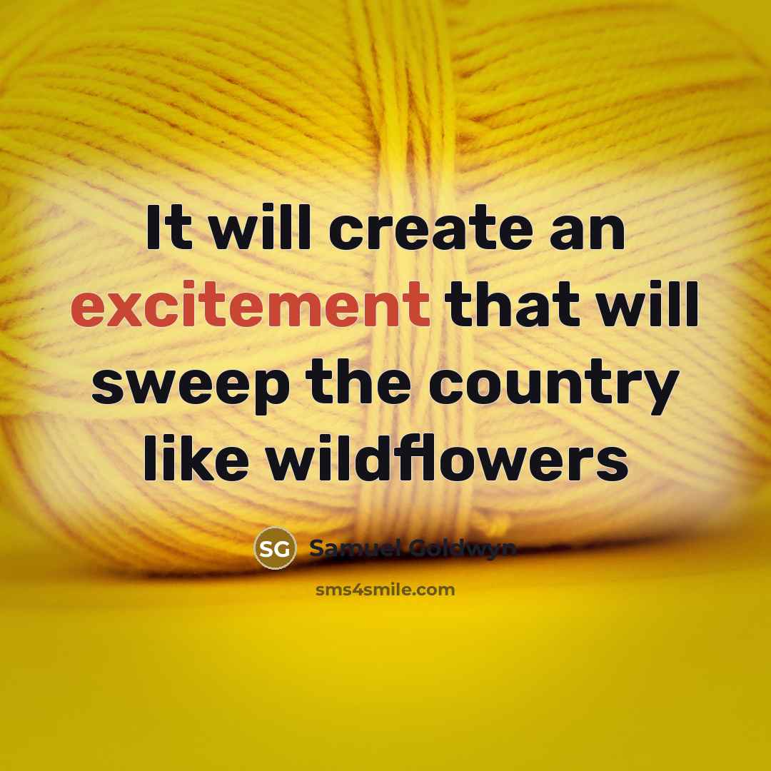 “It will create an excitement that will sweep the country like wildflowers” quote by Samuel Goldwyn