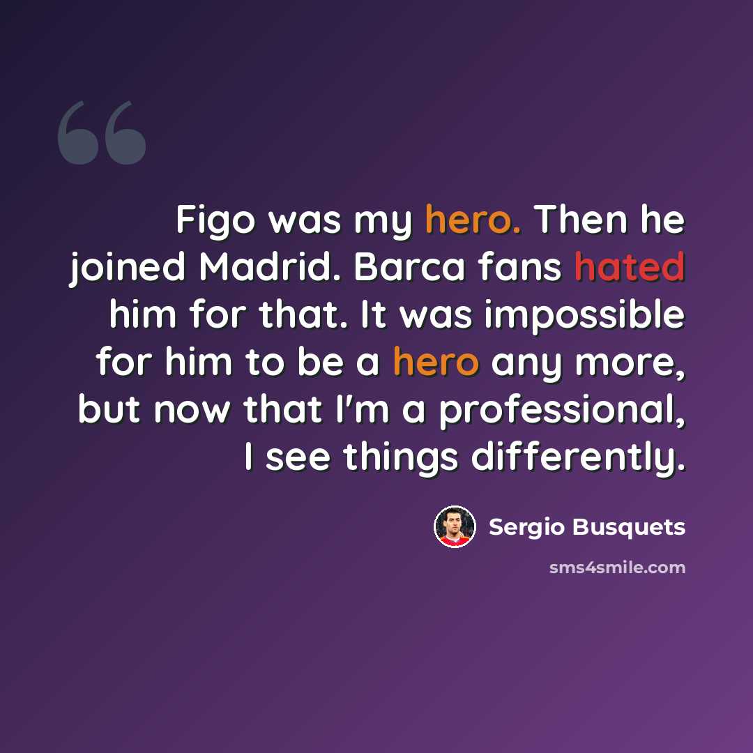 “Figo was my hero. Then he joined Madrid. Barca fans hated him for that. It was impossible for him to be a hero any more, but now that I'm a professional, I see things differently.” quote by Sergio Busquets