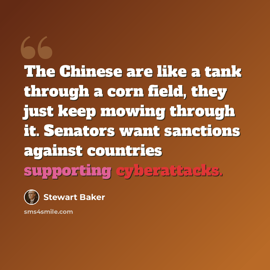 “The Chinese are like a tank through a corn field, they just keep mowing through it. Senators want sanctions against countries supporting cyberattacks.” quote by Stewart Baker