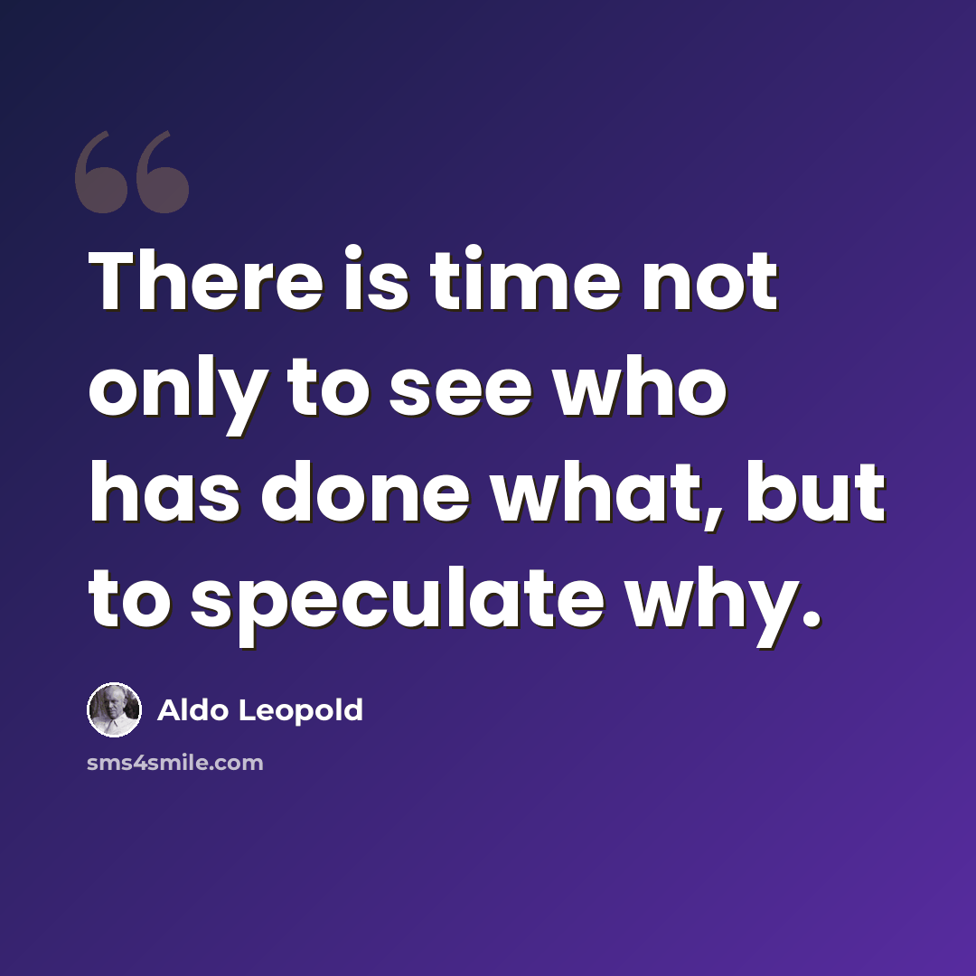 “There is time not only to see who has done what, but to speculate why.” quote by Aldo Leopold