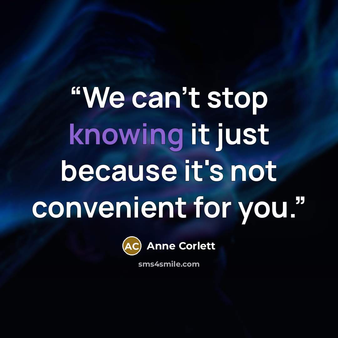 “We can't stop knowing it just because it's not convenient for you.” quote by Anne Corlett