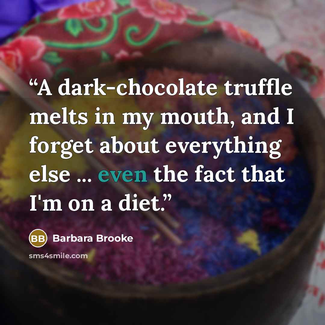 “A dark-chocolate truffle melts in my mouth, and I forget about everything else ... even the fact that I'm on a diet.” quote by Barbara Brooke