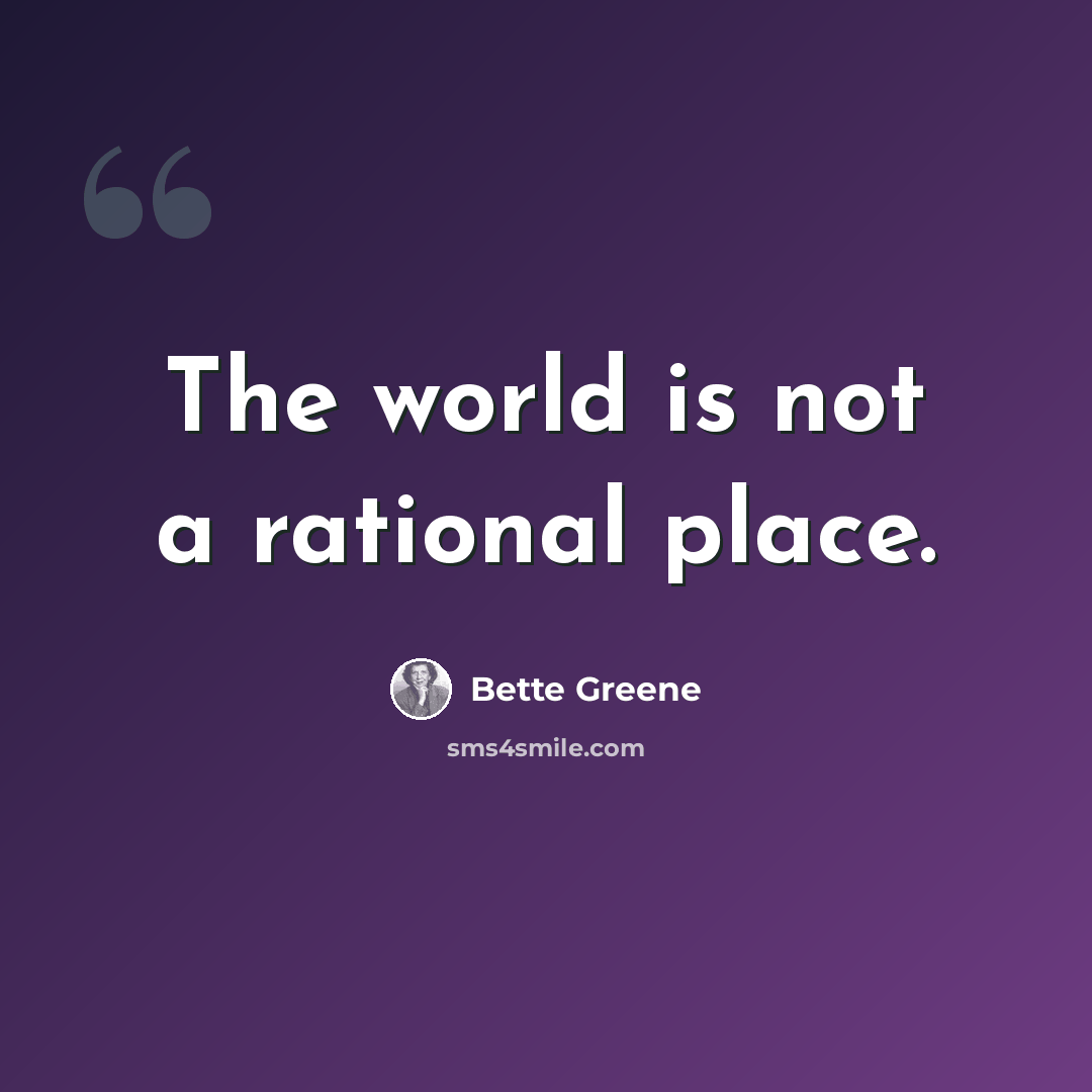 “The world is not a rational place.” quote by Bette Greene