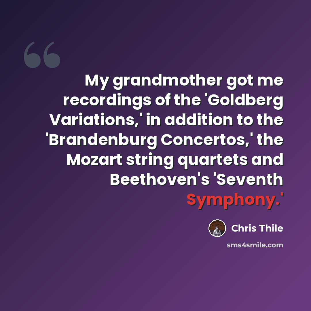 “My grandmother got me recordings of the 'Goldberg Variations,' in addition to the 'Brandenburg Concertos,' the Mozart string quartets and Beethoven's 'Seventh Symphony.'” quote by Chris Thile