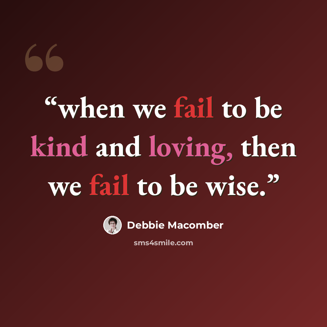 “when we fail to be kind and loving, then we fail to be wise.” quote by Debbie Macomber