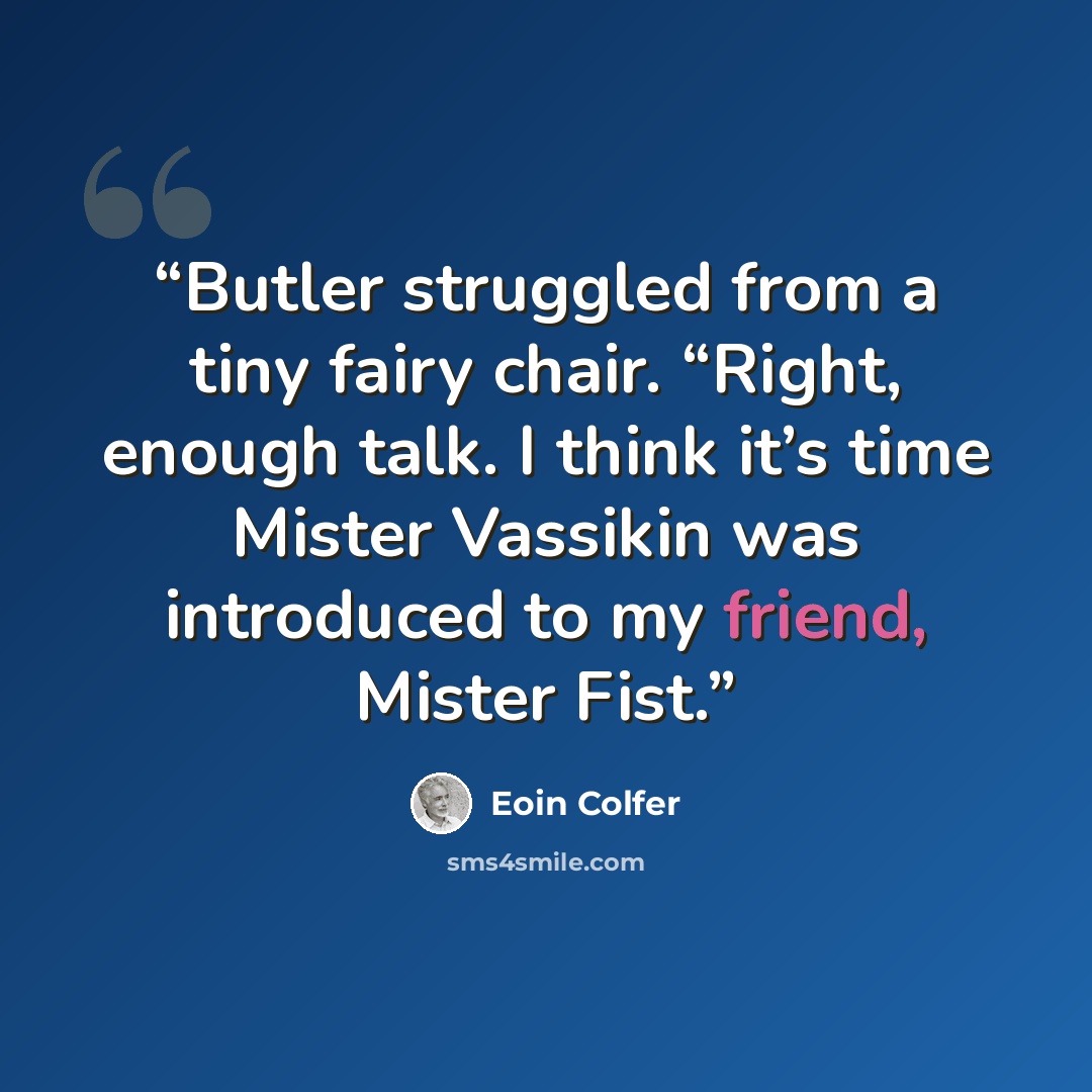 “Butler struggled from a tiny fairy chair. “Right, enough talk. I think it’s time Mister Vassikin was introduced to my friend, Mister Fist.” quote by Eoin Colfer