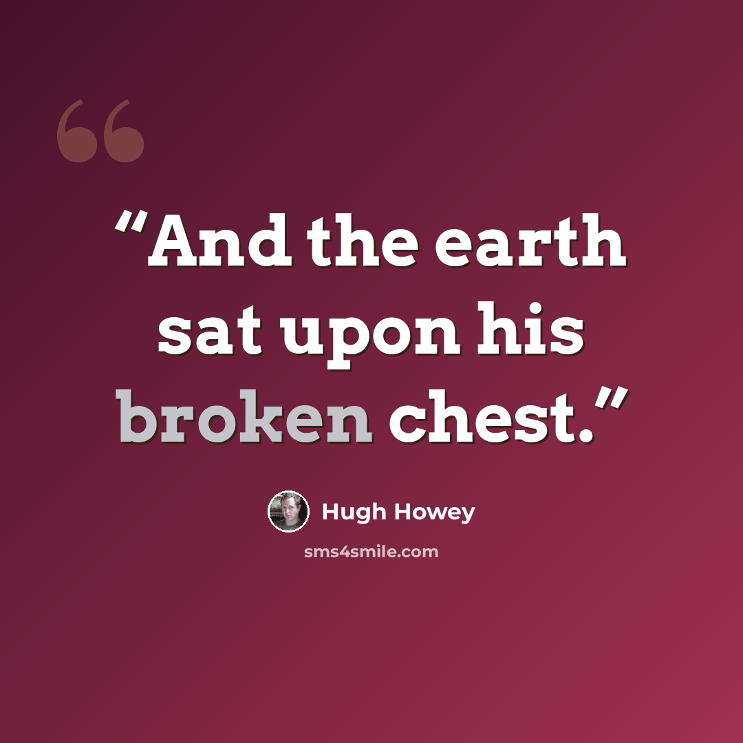 “And the earth sat upon his broken chest.” quote by Hugh Howey