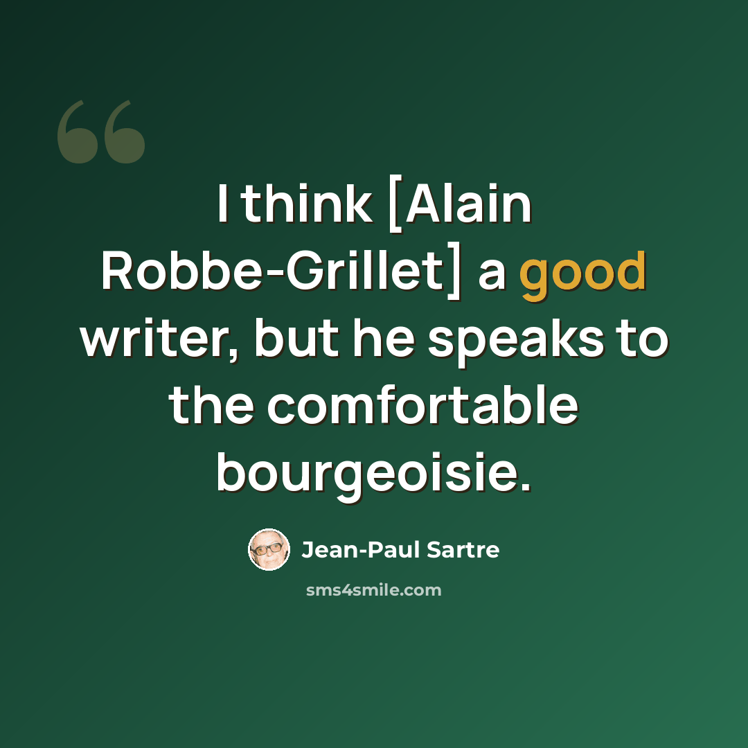 “I think [Alain Robbe-Grillet] a good writer, but he speaks to the comfortable bourgeoisie.” quote by Jean-Paul Sartre