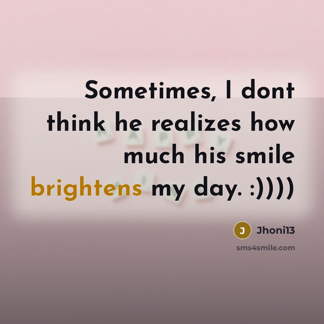 “Sometimes, I dont think he realizes how much his smile brightens my day. :))))” quote by Jhoni13