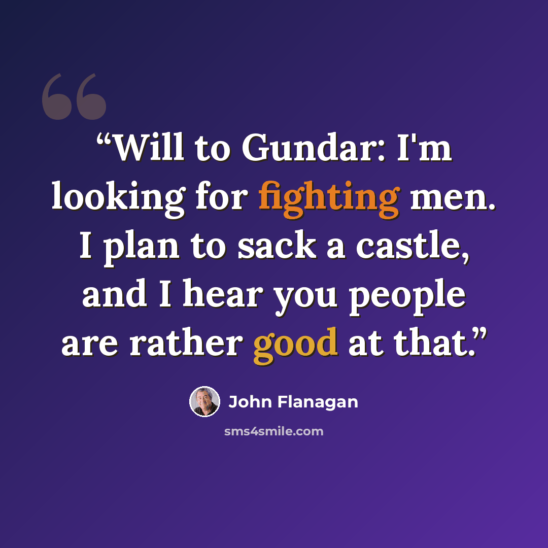 “Will to Gundar: I'm looking for fighting men. I plan to sack a castle, and I hear you people are rather good at that.” quote by John Flanagan