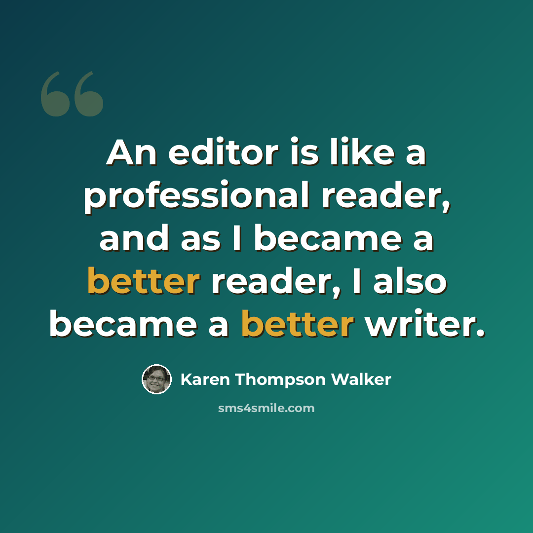 “An editor is like a professional reader, and as I became a better reader, I also became a better writer.” quote by Karen Thompson Walker