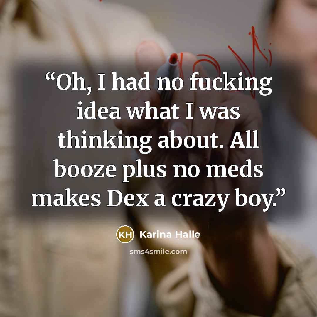 “Oh, I had no fucking idea what I was thinking about. All booze plus no meds makes Dex a crazy boy.” quote by Karina Halle