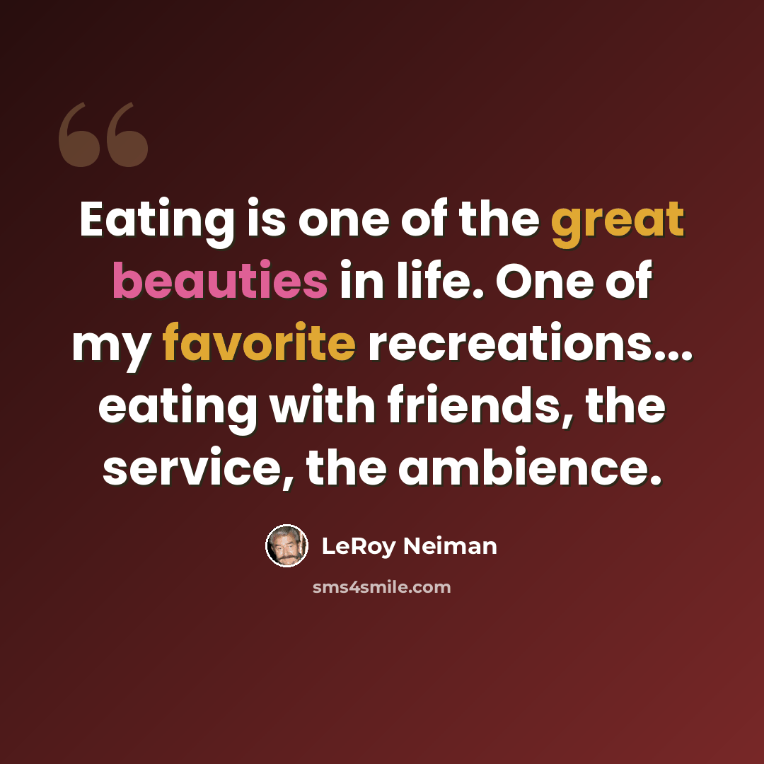 “Eating is one of the great beauties in life. One of my favorite recreations... eating with friends, the service, the ambience.” quote by LeRoy Neiman