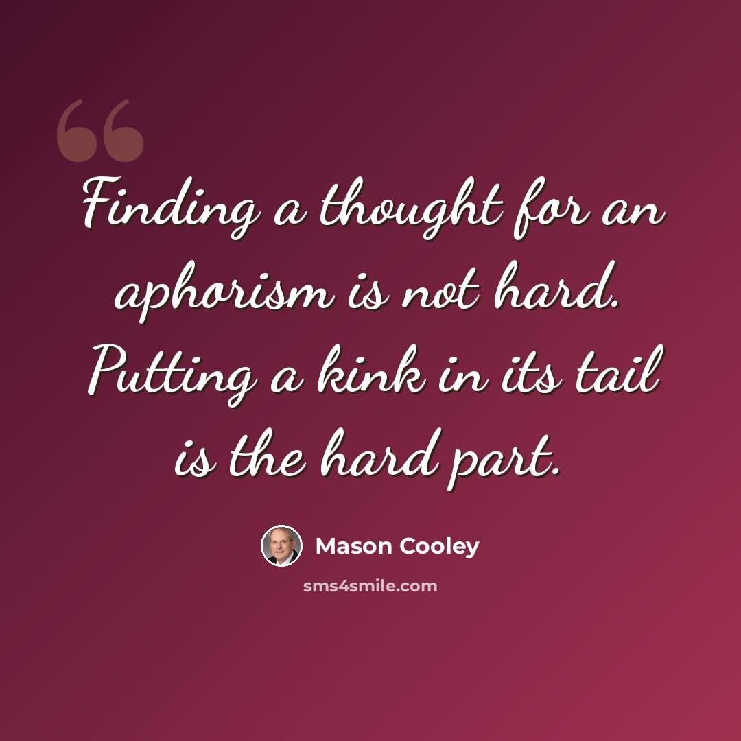 “Finding a thought for an aphorism is not hard. Putting a kink in its tail is the hard part.” quote by Mason Cooley