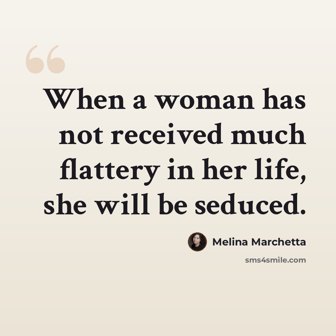 “When a woman has not received much flattery in her life, she will be seduced.” quote by Melina Marchetta
