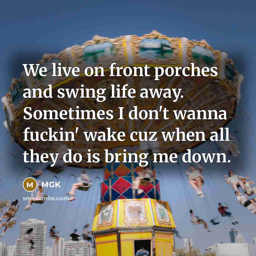 “We live on front porches and swing life away. Sometimes I don't wanna fuckin' wake cuz when all they do is bring me down.” quote by MGK