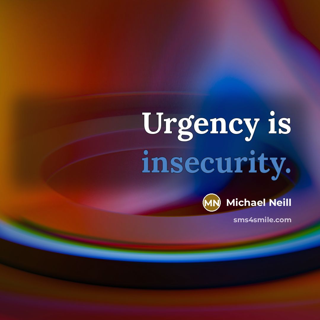 “Urgency is insecurity.” quote by Michael Neill