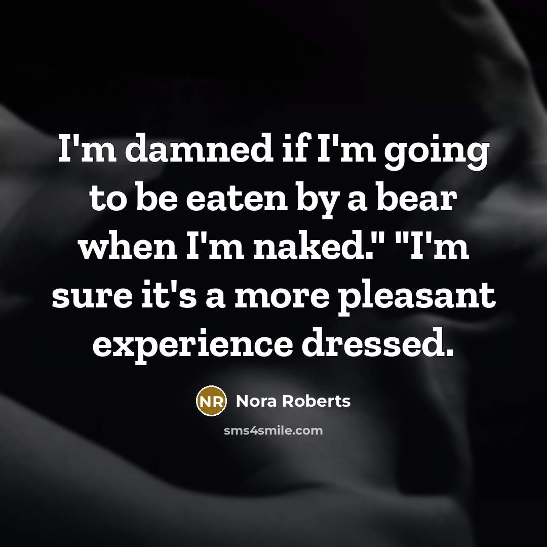 “I'm damned if I'm going to be eaten by a bear when I'm naked." "I'm sure it's a more pleasant experience dressed.” quote by Nora Roberts