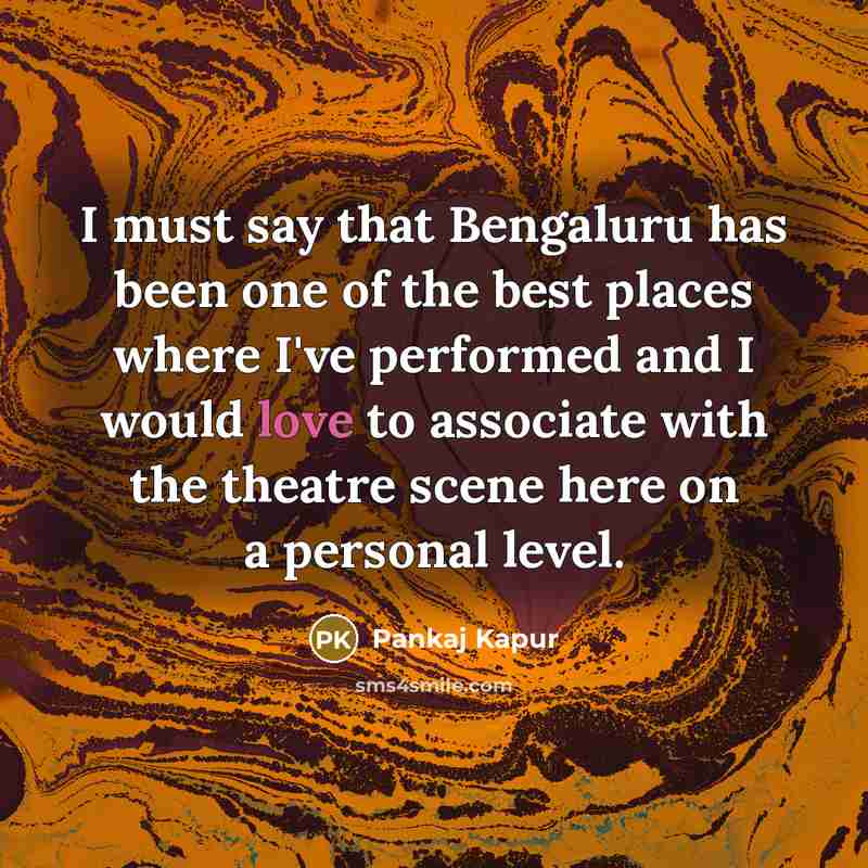 “I must say that Bengaluru has been one of the best places where I've performed and I would love to associate with the theatre scene here on a personal level.” quote by Pankaj Kapur