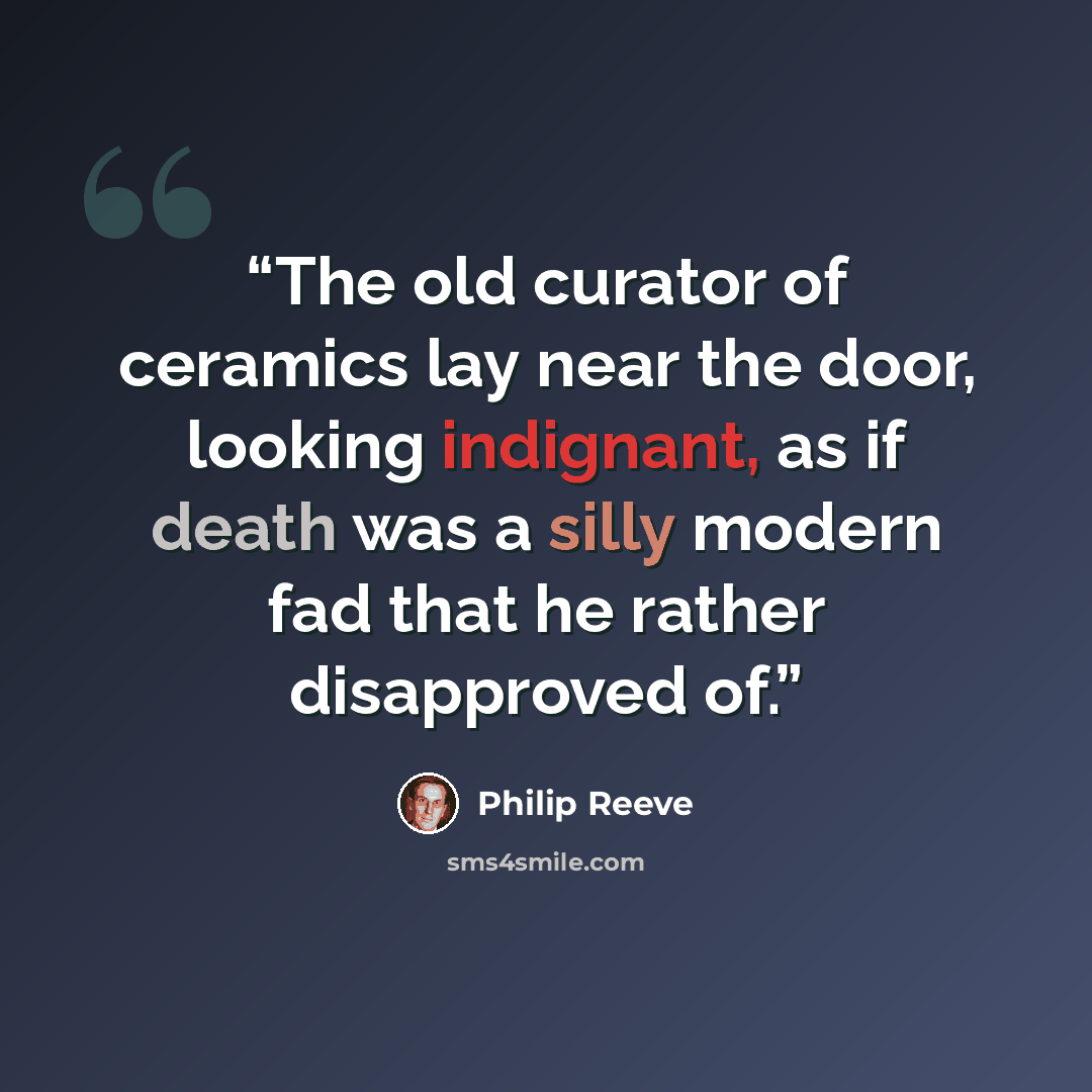 “The old curator of ceramics lay near the door, looking indignant, as if death was a silly modern fad that he rather disapproved of.” quote by Philip Reeve