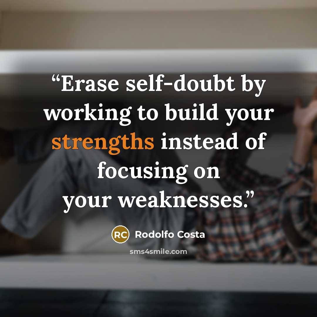 “Erase self-doubt by working to build your strengths instead of focusing on your weaknesses.” quote by Rodolfo Costa