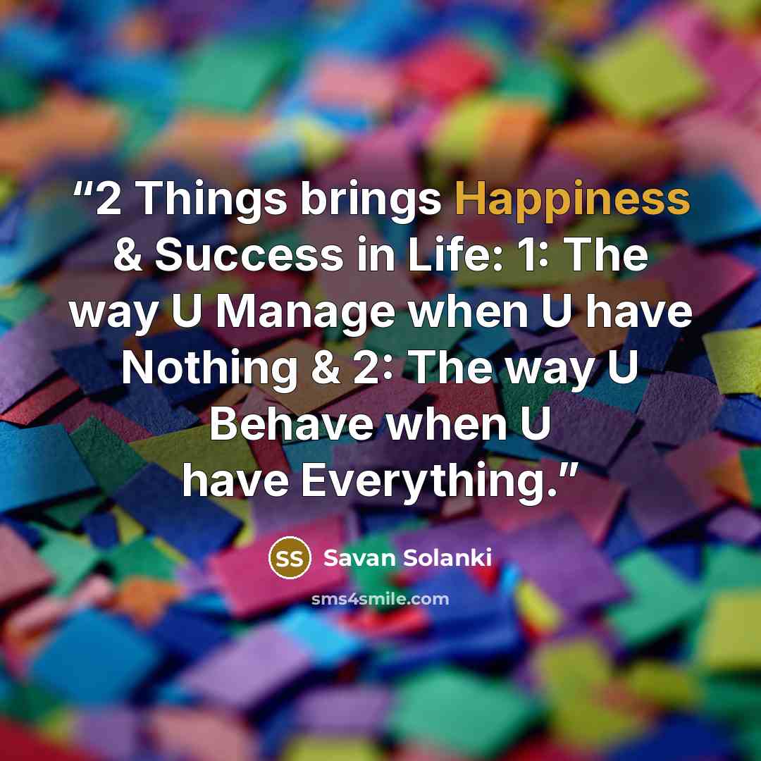 “2 Things brings Happiness & Success in Life: 1: The way U Manage when U have Nothing & 2: The way U Behave when U have Everything.” quote by Savan Solanki