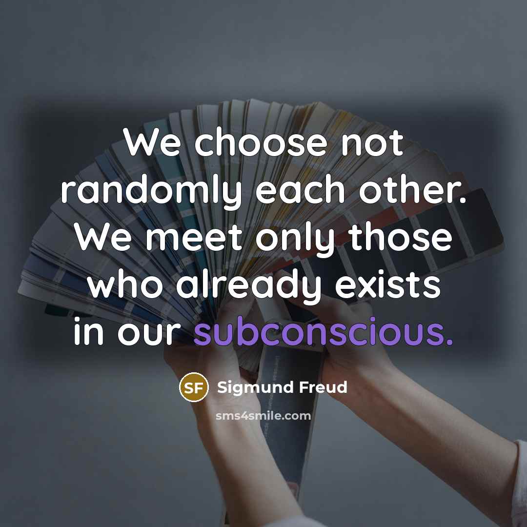 “We choose not randomly each other. We meet only those who already exists in our subconscious.” quote by Sigmund Freud
