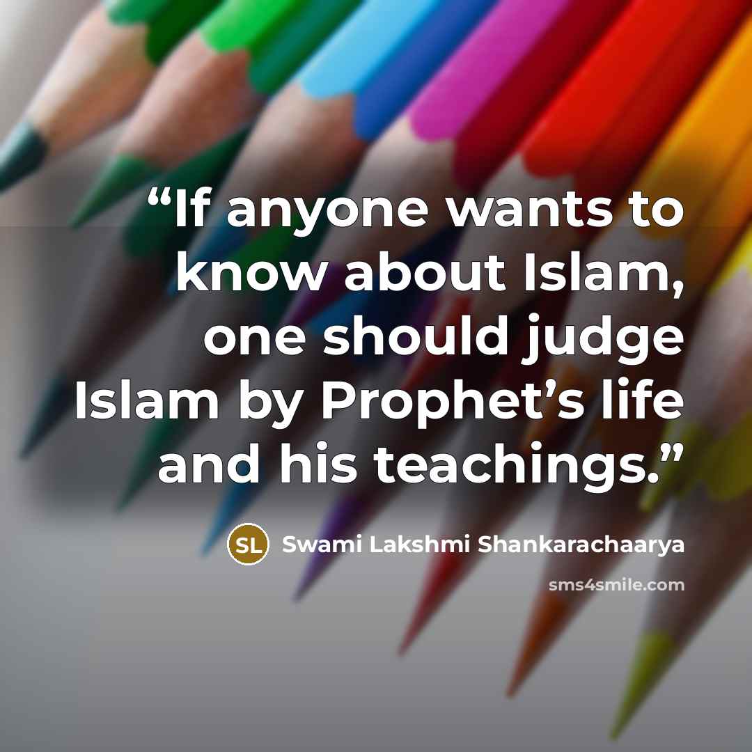 “If anyone wants to know about Islam, one should judge Islam by Prophet’s life and his teachings.” quote by Swami Lakshmi Shankarachaarya
