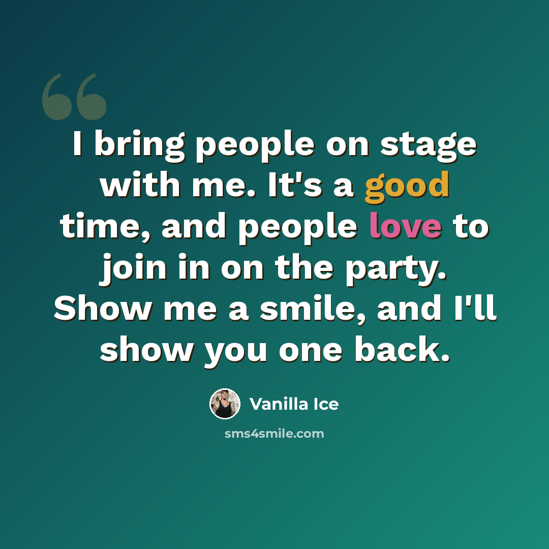 “I bring people on stage with me. It's a good time, and people love to join in on the party. Show me a smile, and I'll show you one back.” quote by Vanilla Ice