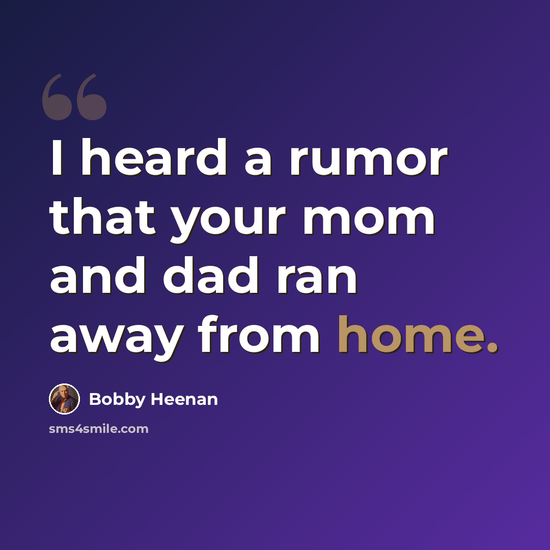 “I heard a rumor that your mom and dad ran away from home.” quote by Bobby Heenan