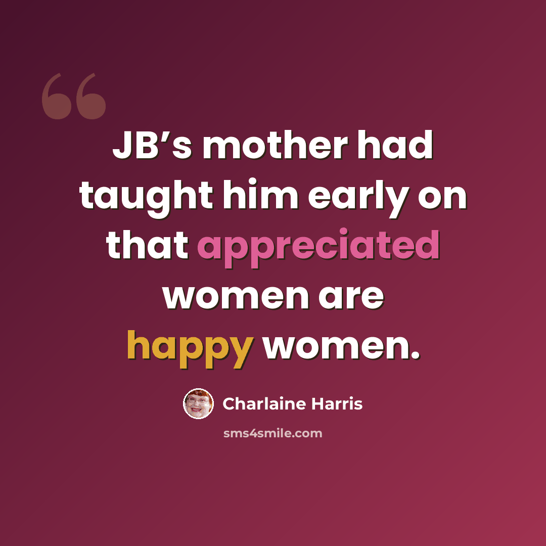 “JB’s mother had taught him early on that appreciated women are happy women.” quote by Charlaine Harris