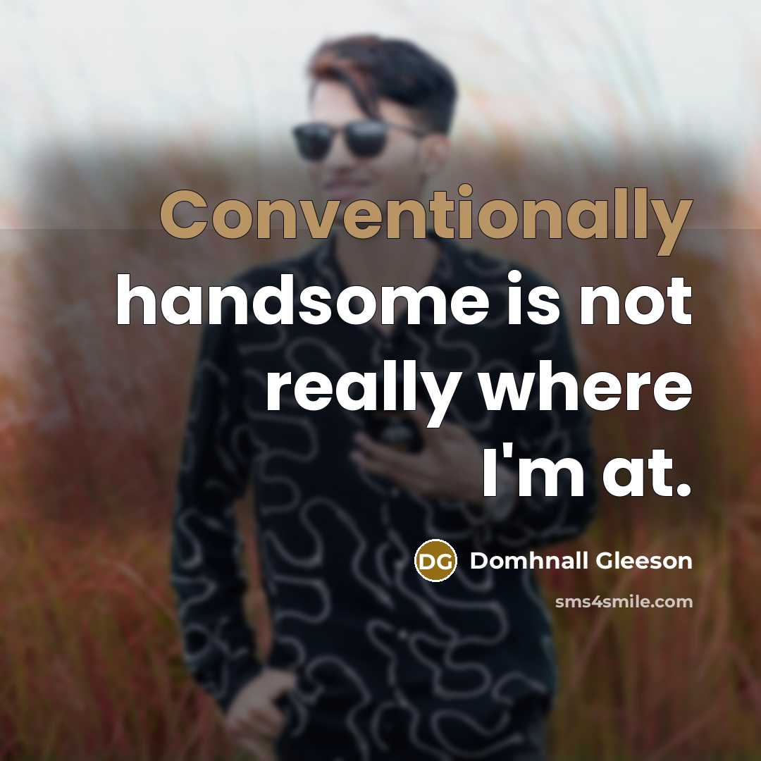“Conventionally handsome is not really where I'm at.” quote by Domhnall Gleeson