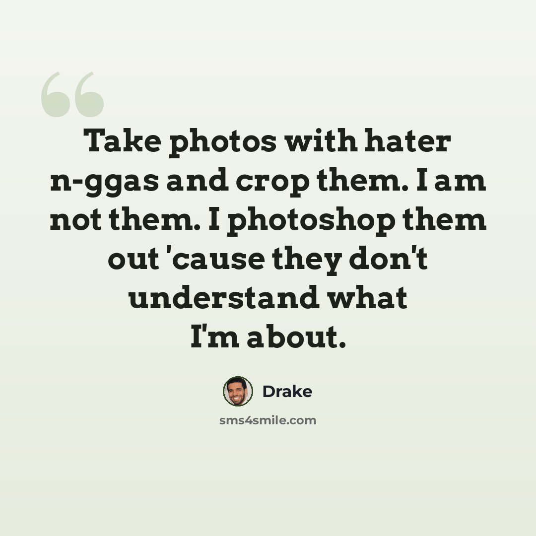 “Take photos with hater n-ggas and crop them. I am not them. I photoshop them out 'cause they don't understand what I'm about.” quote by Drake