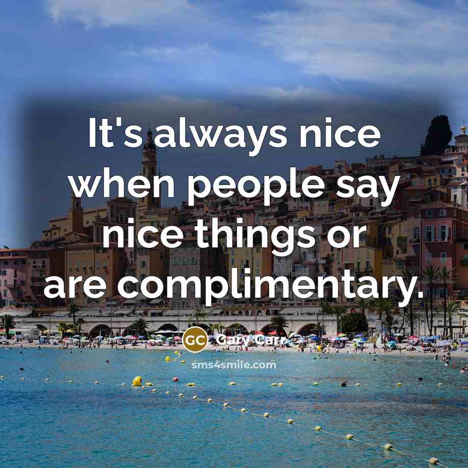 “It's always nice when people say nice things or are complimentary.” quote by Gary Carr