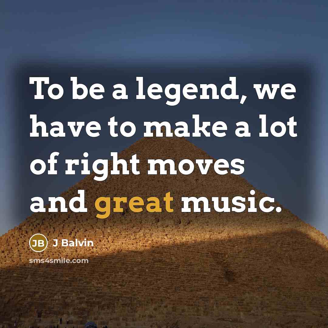 “To be a legend, we have to make a lot of right moves and great music.” quote by J Balvin