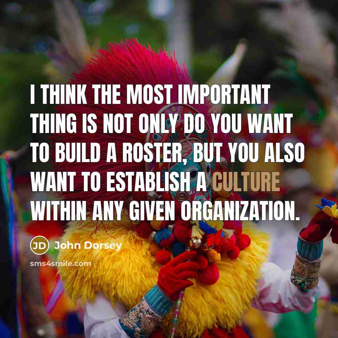 “I think the most important thing is not only do you want to build a roster, but you also want to establish a culture within any given organization.” quote by John Dorsey