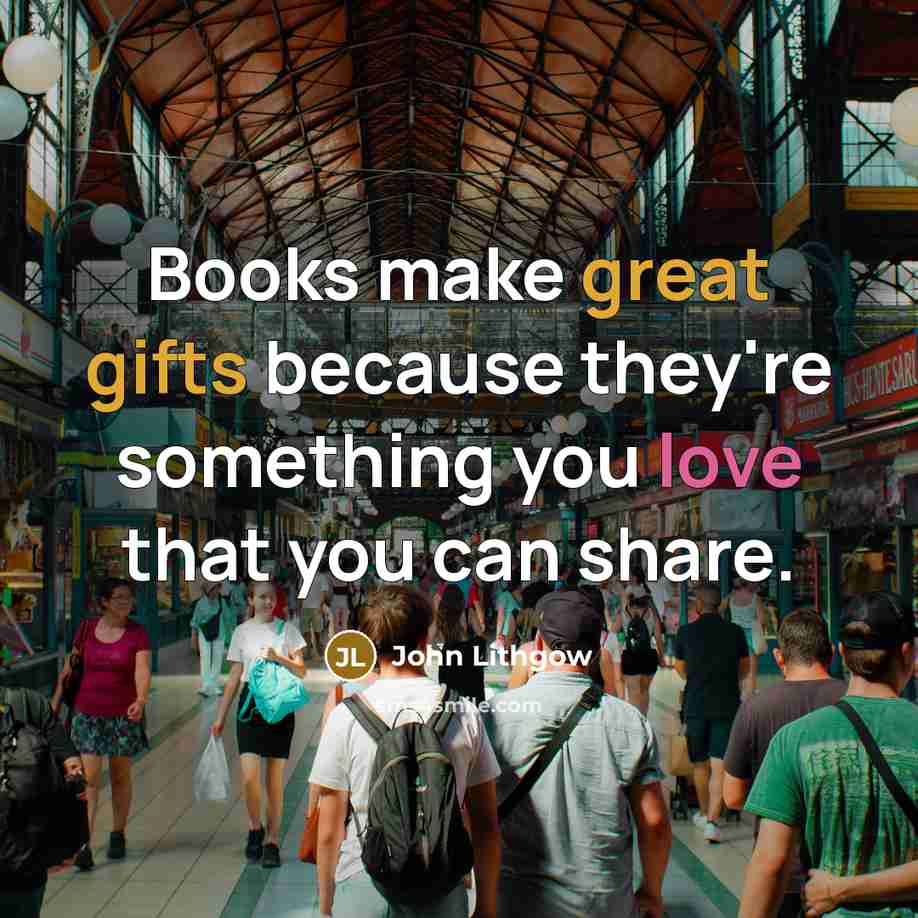 “Books make great gifts because they're something you love that you can share.” quote by John Lithgow