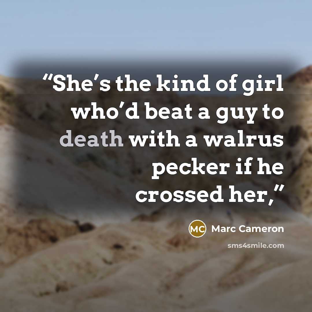 “She’s the kind of girl who’d beat a guy to death with a walrus pecker if he crossed her,” quote by Marc Cameron