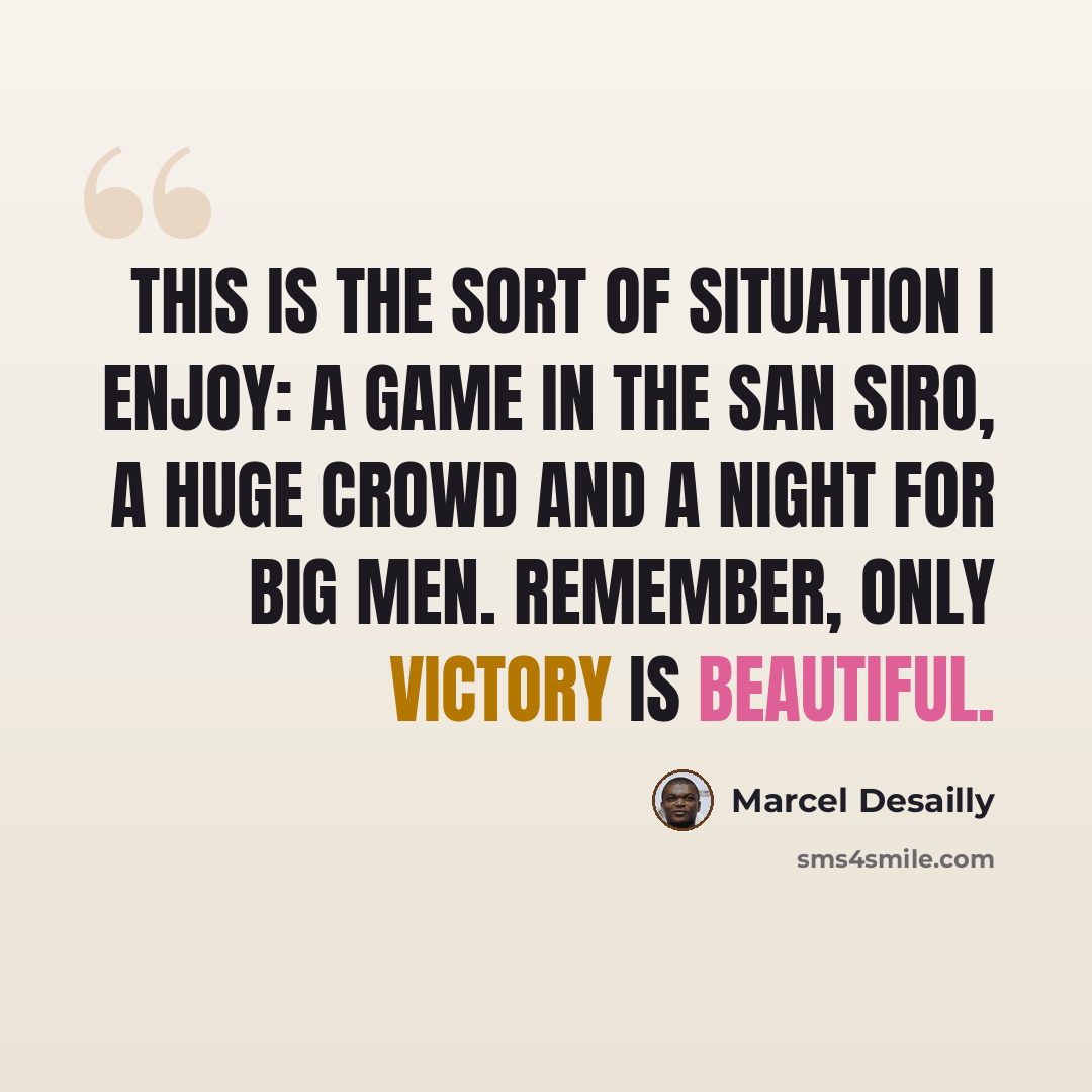 “This is the sort of situation I enjoy: a game in the San Siro, a huge crowd and a night for big men. Remember, only victory is beautiful.” quote by Marcel Desailly