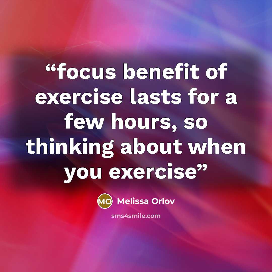“focus benefit of exercise lasts for a few hours, so thinking about when you exercise” quote by Melissa Orlov