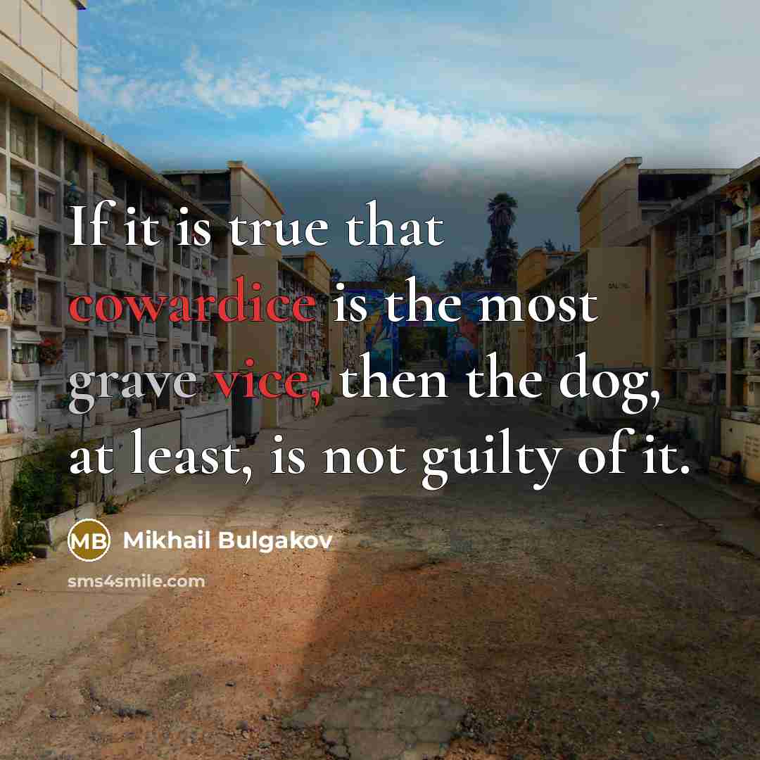 “If it is true that cowardice is the most grave vice, then the dog, at least, is not guilty of it.” quote by Mikhail Bulgakov