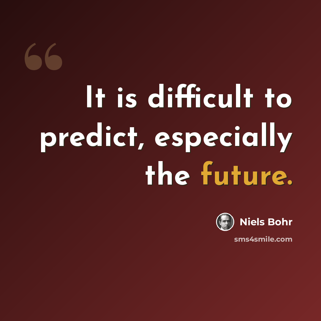 “It is difficult to predict, especially the future.” quote by Niels Bohr