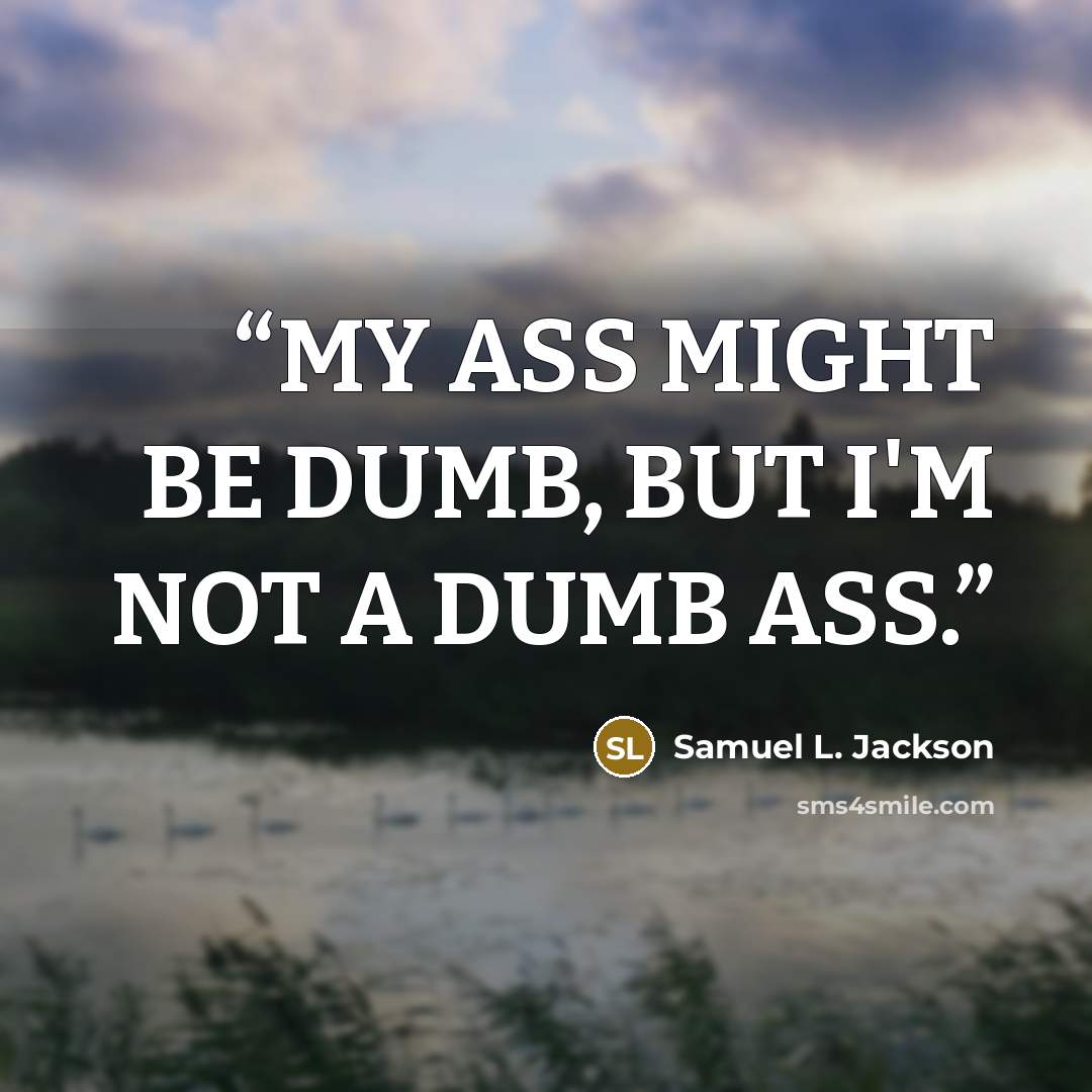 “MY ASS MIGHT BE DUMB, BUT I'M NOT A DUMB ASS.” quote by Samuel L. Jackson