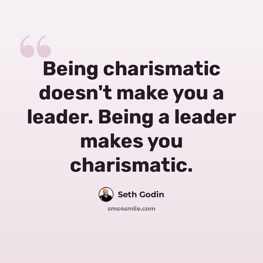 “Being charismatic doesn't make you a leader. Being a leader makes you charismatic.” quote by Seth Godin
