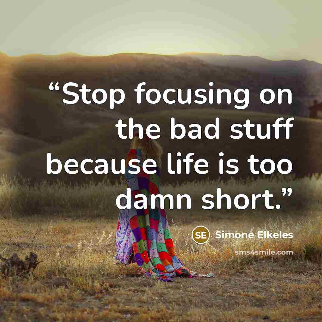 “Stop focusing on the bad stuff because life is too damn short.” quote by Simone Elkeles