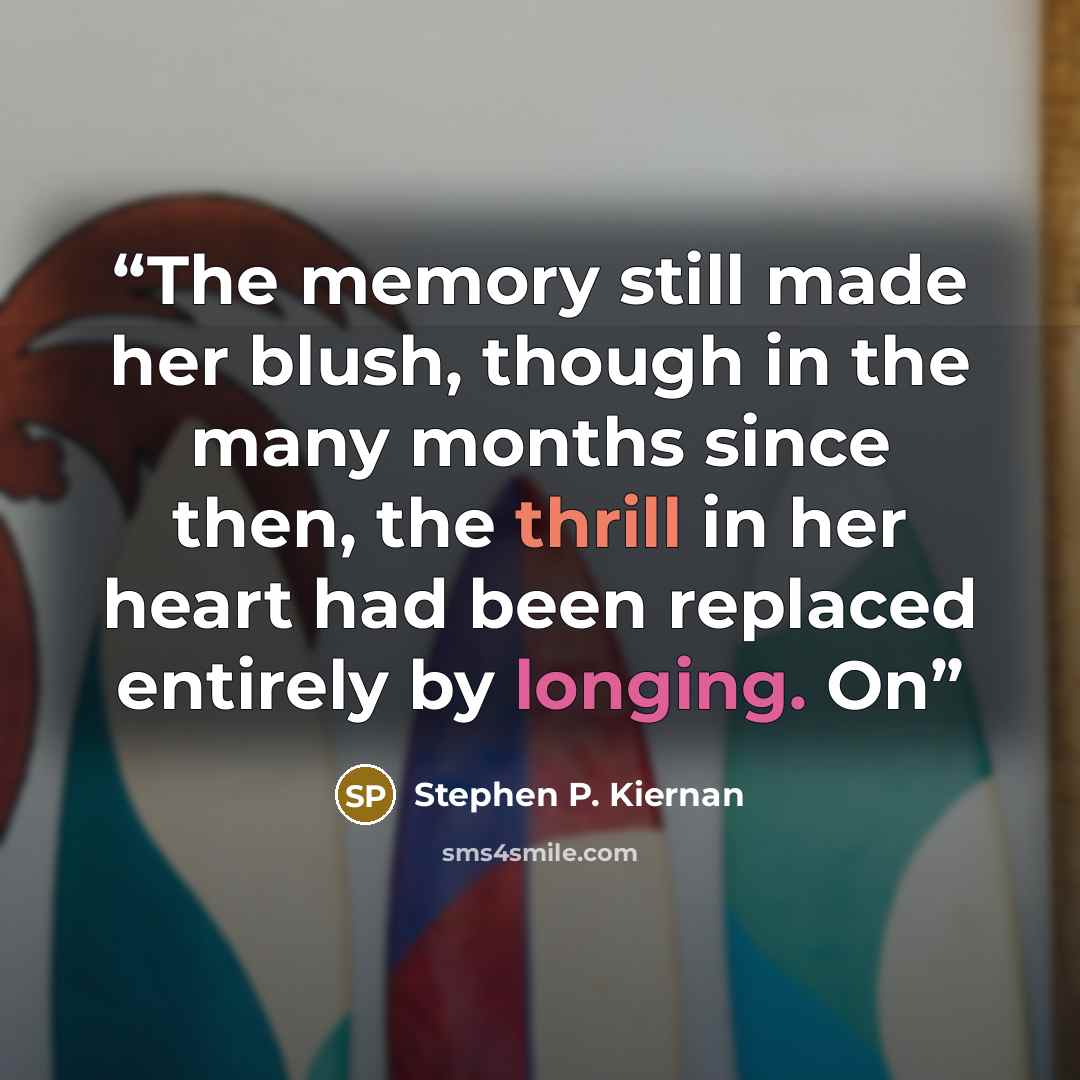 “The memory still made her blush, though in the many months since then, the thrill in her heart had been replaced entirely by longing. On” quote by Stephen P. Kiernan